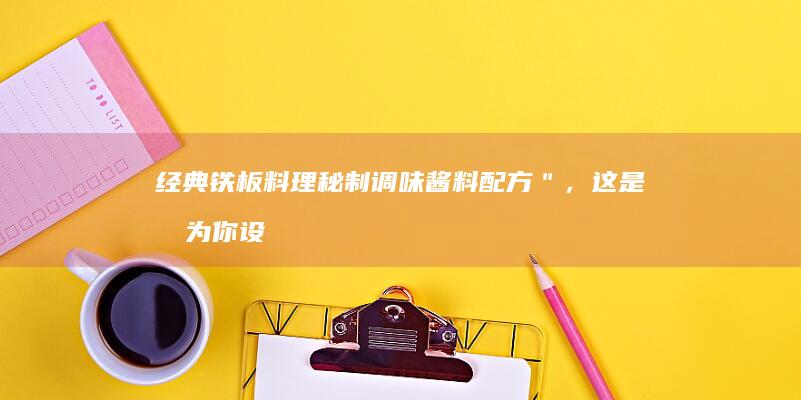 经典铁板料理秘制调味酱料配方＂，这是我为你设计的另一种表达方式。